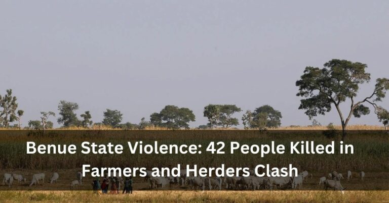 Benue State Violence: 42 People Killed in Farmers and Herders Clash