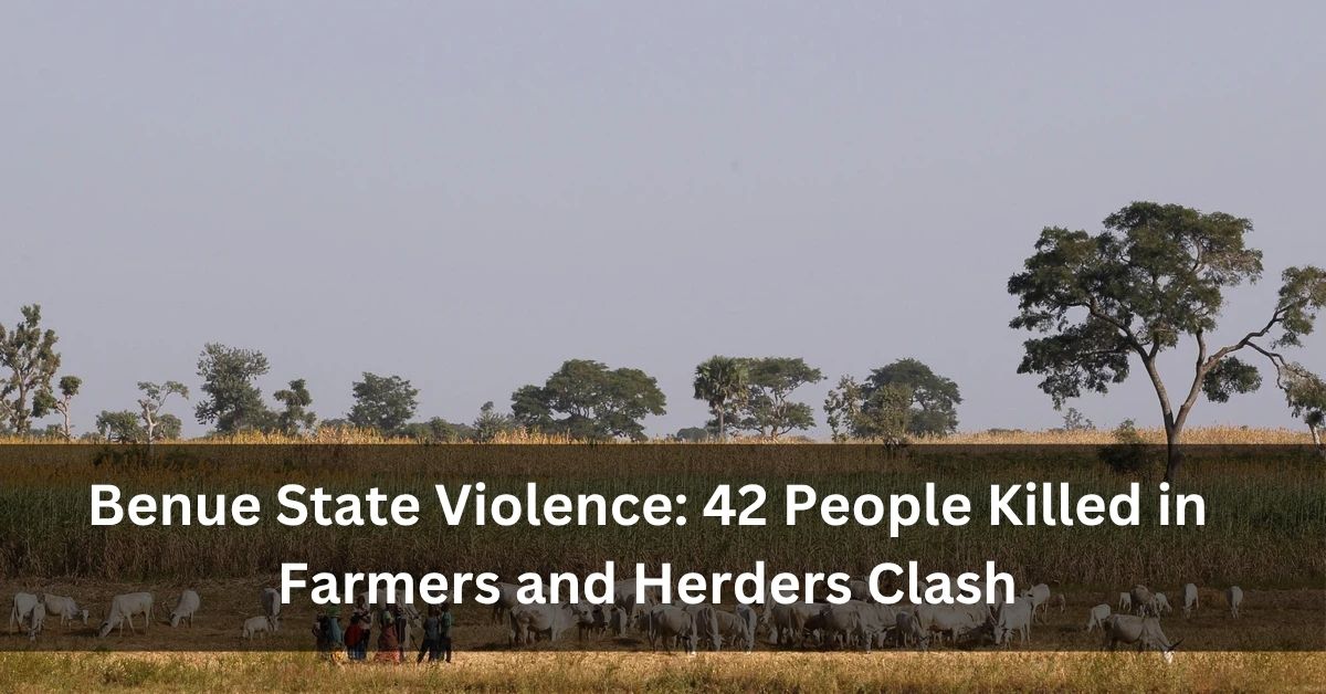 Benue State Violence 42 People Killed in Farmers and Herders Clash
