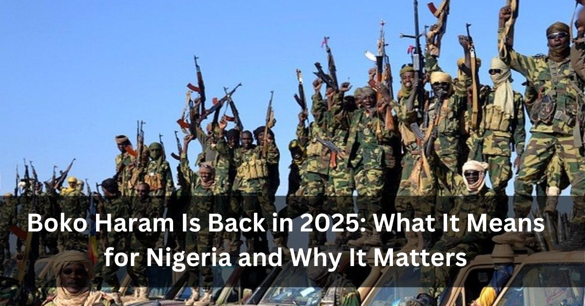 Boko Haram Is Back in 2025 What It Means for Nigeria and Why It Matters