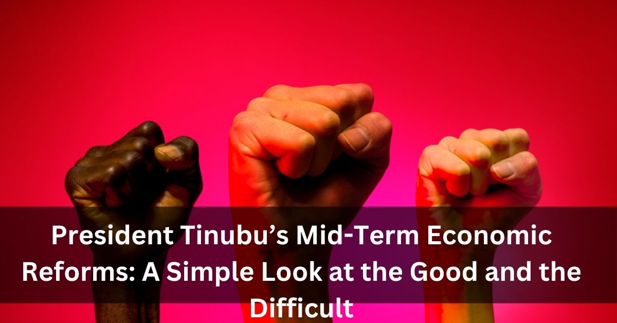 President Tinubu’s Mid-Term Economic Reforms A Simple Look at the Good and the Difficult
