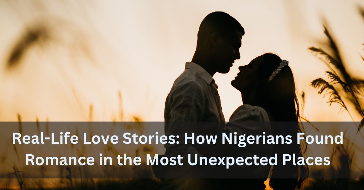 Real-Life Love Stories How Nigerians Found Romance in the Most Unexpected Places