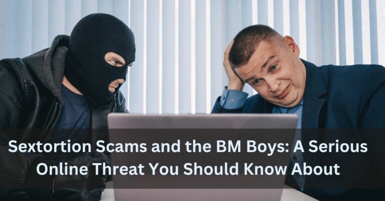 Sextortion Scams and the BM Boys: A Serious Online Threat You Should Know About