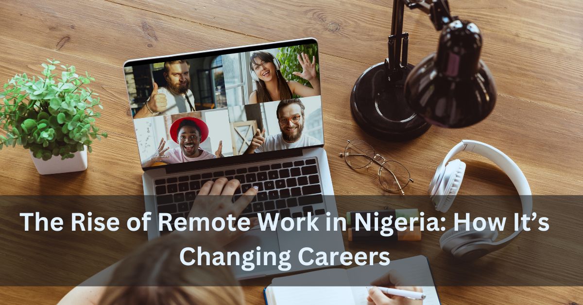 The Rise of Remote Work in Nigeria How It’s Changing Careers