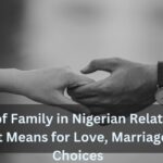The Role of Family in Nigerian Relationships: What It Means for Love, Marriage, and Choices
