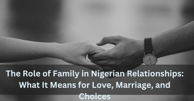 The Role of Family in Nigerian Relationships: What It Means for Love, Marriage, and Choices